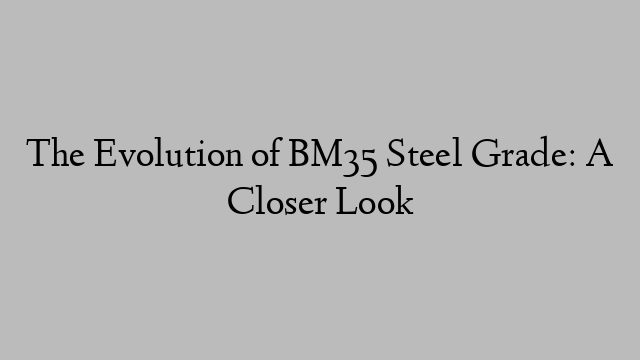 The Evolution of BM35 Steel Grade: A Closer Look