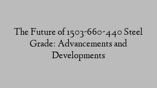 The Future of 1503-660-440 Steel Grade: Advancements and Developments