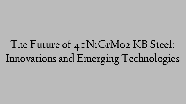 The Future of 40NiCrMo2 KB Steel: Innovations and Emerging Technologies
