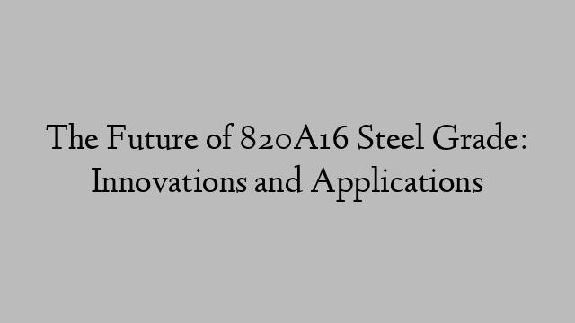 The Future of 820A16 Steel Grade: Innovations and Applications