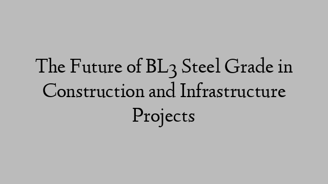 The Future of BL3 Steel Grade in Construction and Infrastructure Projects