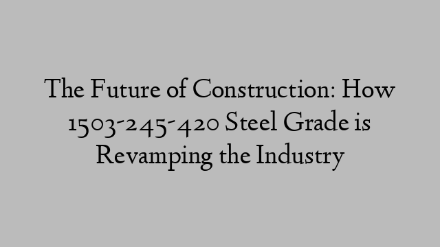 The Future of Construction: How 1503-245-420 Steel Grade is Revamping the Industry