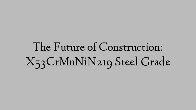 The Future of Construction: X53CrMnNiN219 Steel Grade