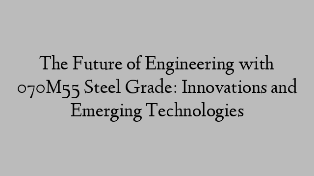 The Future of Engineering with 070M55 Steel Grade: Innovations and Emerging Technologies