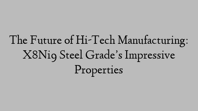 The Future of Hi-Tech Manufacturing: X8Ni9 Steel Grade’s Impressive Properties