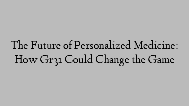 The Future of Personalized Medicine: How Gr31 Could Change the Game