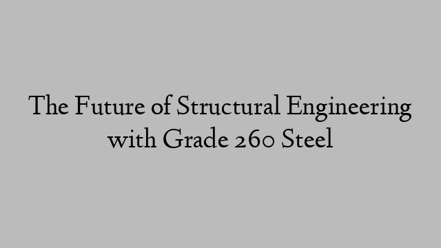 The Future of Structural Engineering with Grade 260 Steel