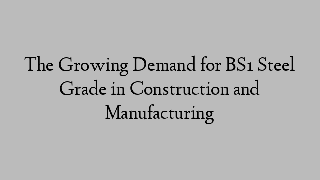 The Growing Demand for BS1 Steel Grade in Construction and Manufacturing