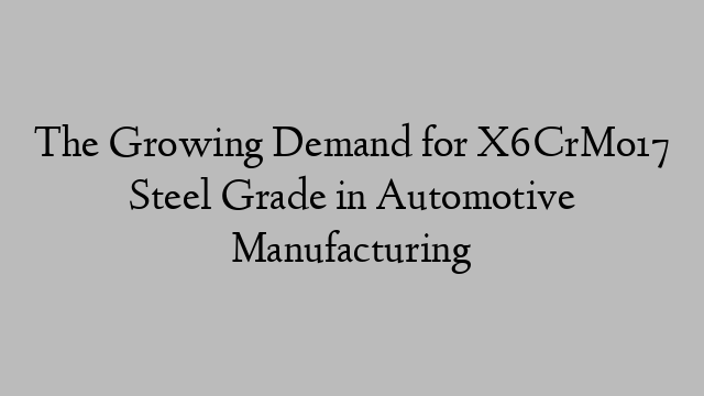 The Growing Demand for X6CrMo17 Steel Grade in Automotive Manufacturing