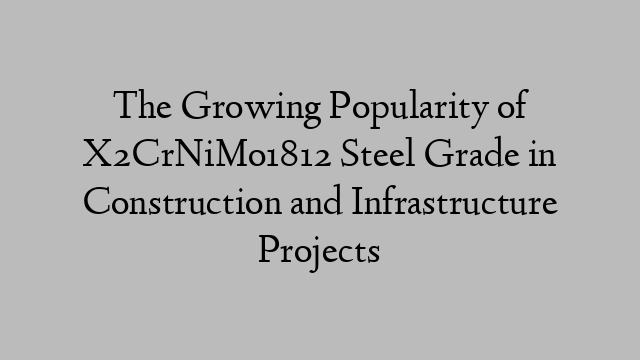 The Growing Popularity of X2CrNiMo1812 Steel Grade in Construction and Infrastructure Projects