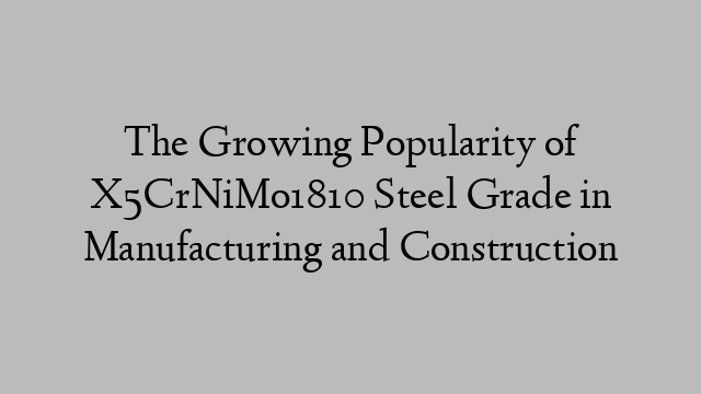 The Growing Popularity of X5CrNiMo1810 Steel Grade in Manufacturing and Construction