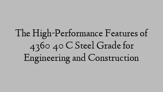 The High-Performance Features of 4360 40 C Steel Grade for Engineering and Construction