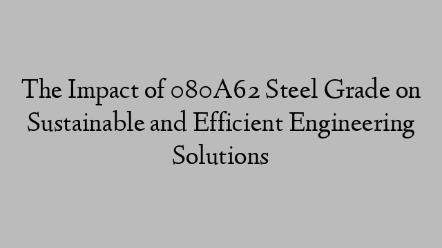 The Impact of 080A62 Steel Grade on Sustainable and Efficient Engineering Solutions