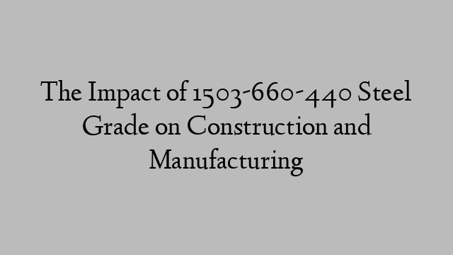 The Impact of 1503-660-440 Steel Grade on Construction and Manufacturing