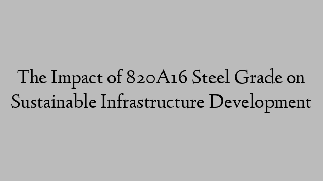 The Impact of 820A16 Steel Grade on Sustainable Infrastructure Development