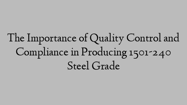 The Importance of Quality Control and Compliance in Producing 1501-240 Steel Grade