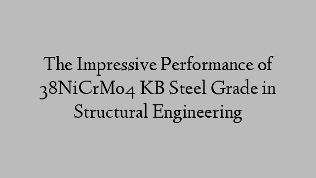 The Impressive Performance of 38NiCrMo4 KB Steel Grade in Structural Engineering