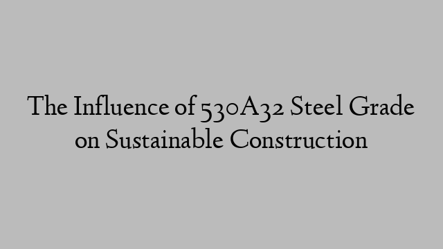 The Influence of 530A32 Steel Grade on Sustainable Construction