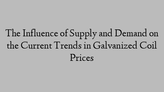 The Influence of Supply and Demand on the Current Trends in Galvanized Coil Prices