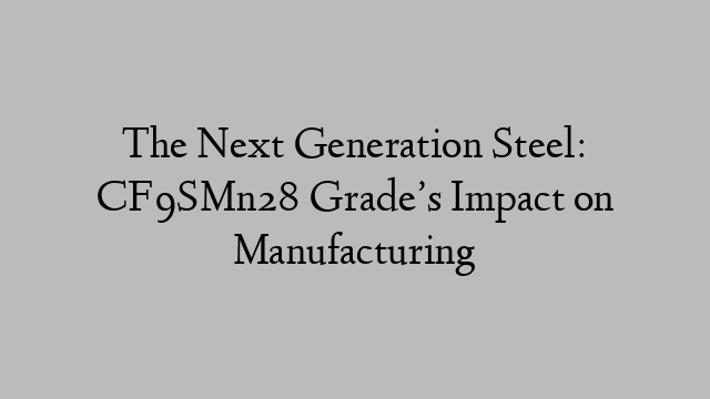 The Next Generation Steel: CF9SMn28 Grade’s Impact on Manufacturing