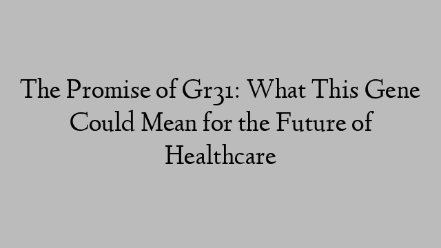 The Promise of Gr31: What This Gene Could Mean for the Future of Healthcare