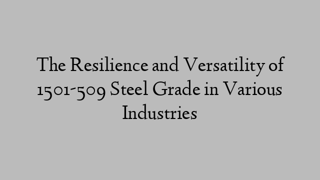 The Resilience and Versatility of 1501-509 Steel Grade in Various Industries