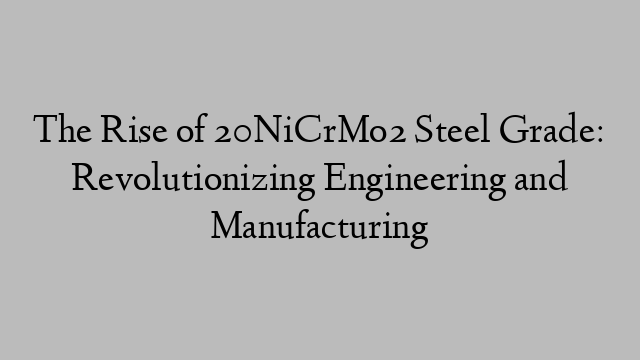 The Rise of 20NiCrMo2 Steel Grade: Revolutionizing Engineering and Manufacturing