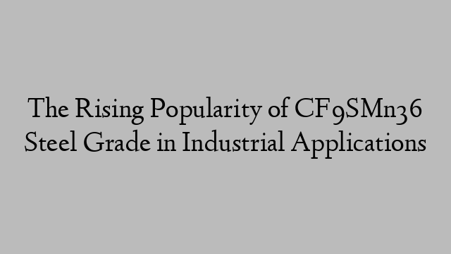 The Rising Popularity of CF9SMn36 Steel Grade in Industrial Applications