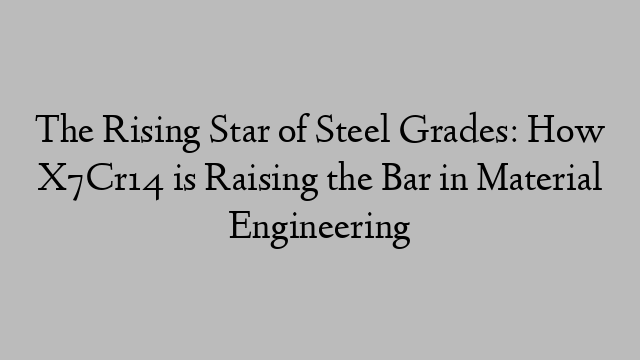 The Rising Star of Steel Grades: How X7Cr14 is Raising the Bar in Material Engineering