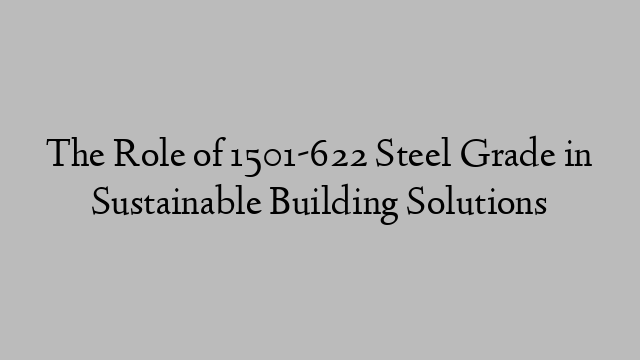 The Role of 1501-622 Steel Grade in Sustainable Building Solutions