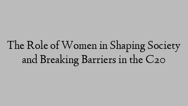 The Role of Women in Shaping Society and Breaking Barriers in the C20