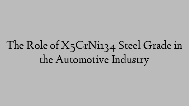 The Role of X5CrNi134 Steel Grade in the Automotive Industry