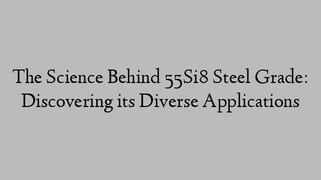 The Science Behind 55Si8 Steel Grade: Discovering its Diverse Applications