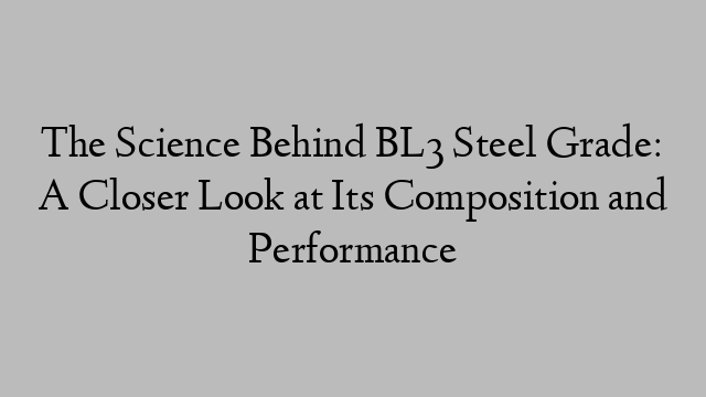 The Science Behind BL3 Steel Grade: A Closer Look at Its Composition and Performance