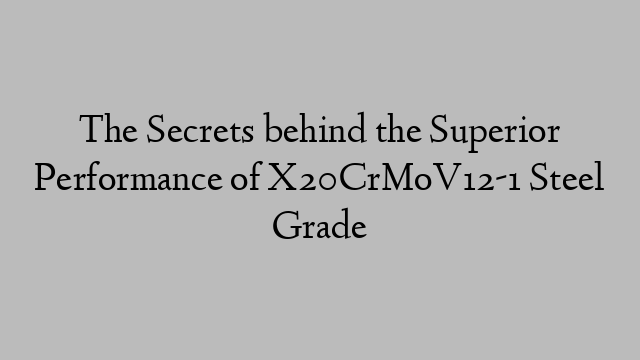 The Secrets behind the Superior Performance of X20CrMoV12-1 Steel Grade