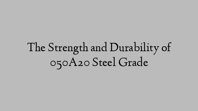 The Strength and Durability of 050A20 Steel Grade