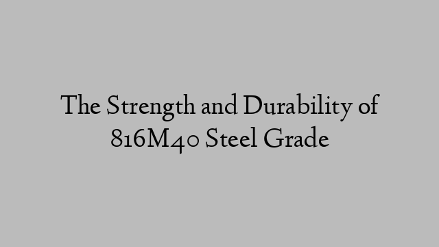 The Strength and Durability of 816M40 Steel Grade