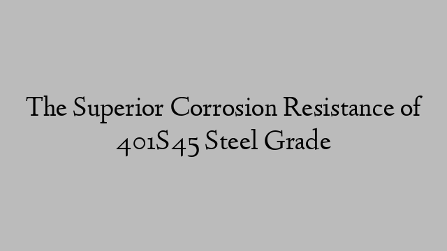 The Superior Corrosion Resistance of 401S45 Steel Grade