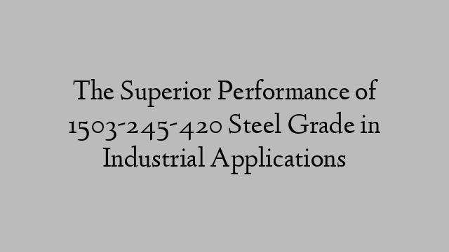 The Superior Performance of 1503-245-420 Steel Grade in Industrial Applications