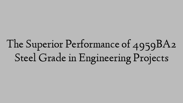 The Superior Performance of 4959BA2 Steel Grade in Engineering Projects