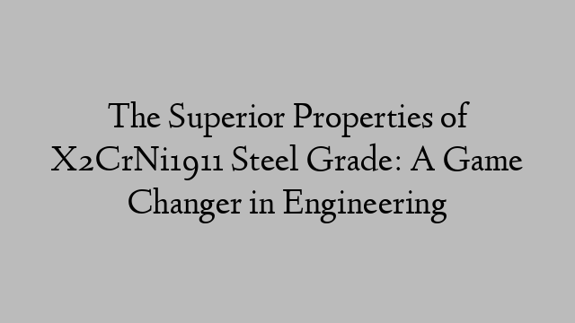 The Superior Properties of X2CrNi1911 Steel Grade: A Game Changer in Engineering