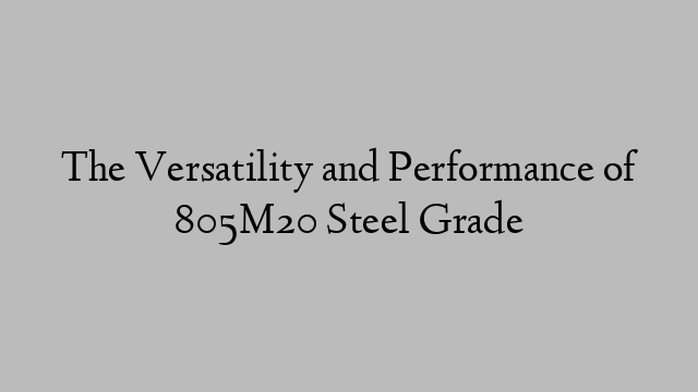The Versatility and Performance of 805M20 Steel Grade