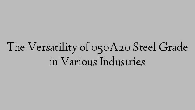 The Versatility of 050A20 Steel Grade in Various Industries