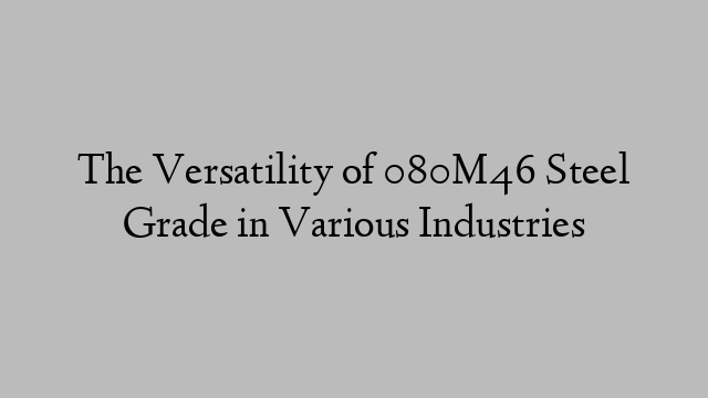 The Versatility of 080M46 Steel Grade in Various Industries