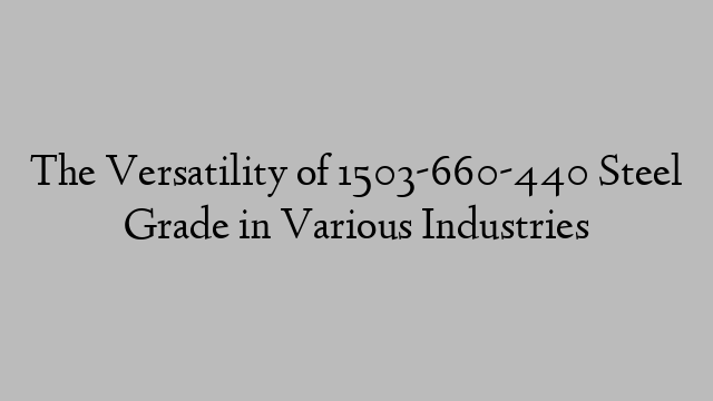 The Versatility of 1503-660-440 Steel Grade in Various Industries