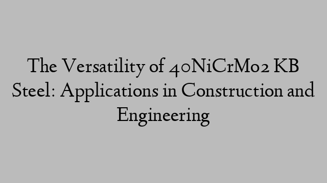 The Versatility of 40NiCrMo2 KB Steel: Applications in Construction and Engineering