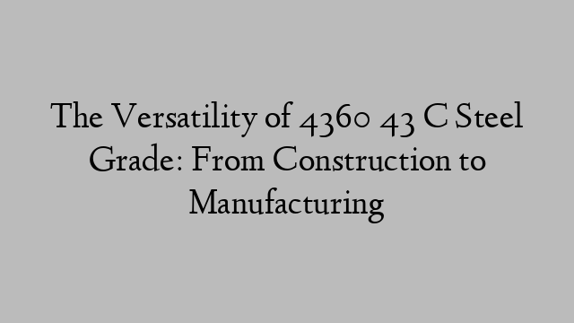 The Versatility of 4360 43 C Steel Grade: From Construction to Manufacturing