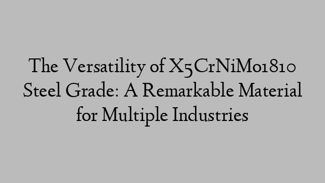 The Versatility of X5CrNiMo1810 Steel Grade: A Remarkable Material for Multiple Industries