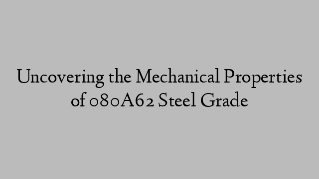 Uncovering the Mechanical Properties of 080A62 Steel Grade