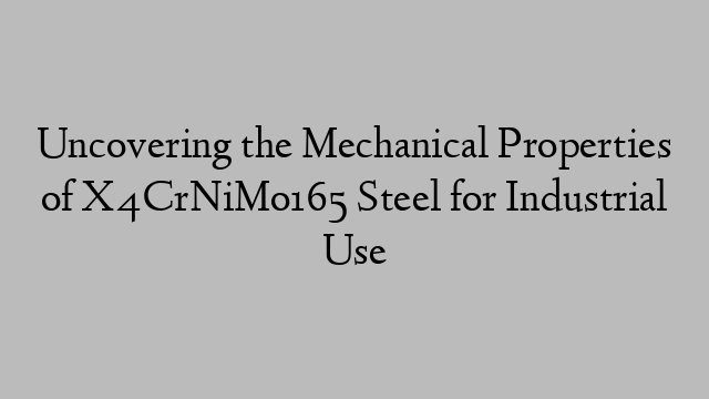 Uncovering the Mechanical Properties of X4CrNiMo165 Steel for Industrial Use